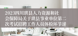 2023四川珙县人力资源和社会保障局关于珙县事业单位第二次考试招聘工作人员体检环节递补有关事项的公告