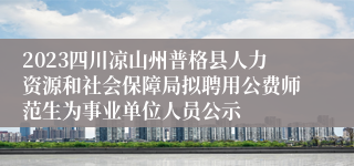 2023四川凉山州普格县人力资源和社会保障局拟聘用公费师范生为事业单位人员公示