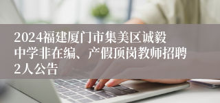 2024福建厦门市集美区诚毅中学非在编、产假顶岗教师招聘2人公告