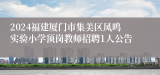 2024福建厦门市集美区凤鸣实验小学顶岗教师招聘1人公告