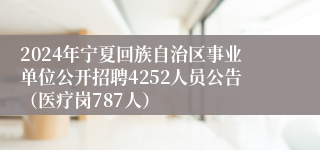 2024年宁夏回族自治区事业单位公开招聘4252人员公告（医疗岗787人）