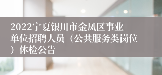 2022宁夏银川市金凤区事业单位招聘人员（公共服务类岗位）体检公告