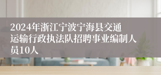 2024年浙江宁波宁海县交通运输行政执法队招聘事业编制人员10人