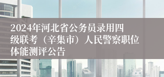 2024年河北省公务员录用四级联考（辛集市）人民警察职位体能测评公告