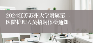 2024江苏苏州大学附属第二医院护理人员招聘体检通知