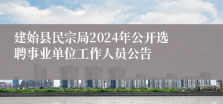 建始县民宗局2024年公开选聘事业单位工作人员公告