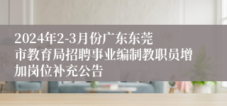 2024年2-3月份广东东莞市教育局招聘事业编制教职员增加岗位补充公告