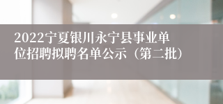 2022宁夏银川永宁县事业单位招聘拟聘名单公示（第二批）