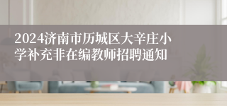 2024济南市历城区大辛庄小学补充非在编教师招聘通知