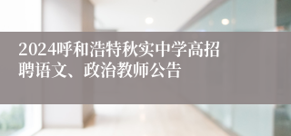 2024呼和浩特秋实中学高招聘语文、政治教师公告