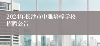 2024年长沙市中雅培粹学校招聘公告