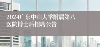 2024广东中山大学附属第八医院博士后招聘公告