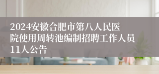 2024安徽合肥市第八人民医院使用周转池编制招聘工作人员11人公告