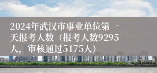 2024年武汉市事业单位第一天报考人数（报考人数9295人，审核通过5175人）