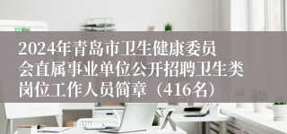 2024年青岛市卫生健康委员会直属事业单位公开招聘卫生类岗位工作人员简章（416名）