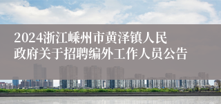 2024浙江嵊州市黄泽镇人民政府关于招聘编外工作人员公告