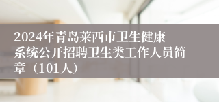 2024年青岛莱西市卫生健康系统公开招聘卫生类工作人员简章（101人）