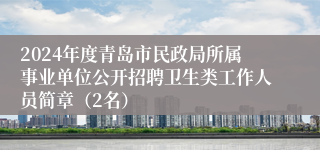 2024年度青岛市民政局所属事业单位公开招聘卫生类工作人员简章（2名）