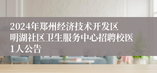 2024年郑州经济技术开发区明湖社区卫生服务中心招聘校医1人公告