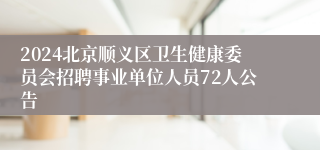 2024北京顺义区卫生健康委员会招聘事业单位人员72人公告