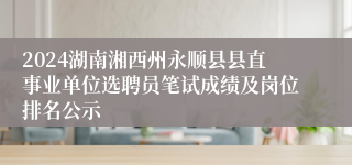 2024湖南湘西州永顺县县直事业单位选聘员笔试成绩及岗位排名公示