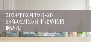 2024年02月19日-2024年02月25日事业单位招聘周报