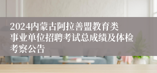 2024内蒙古阿拉善盟教育类事业单位招聘考试总成绩及体检考察公告