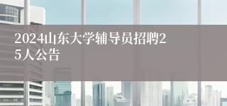 2024山东大学辅导员招聘25人公告
