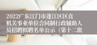 2022广东江门市蓬江区区直机关事业单位合同制行政辅助人员招聘拟聘名单公示（第十二批）