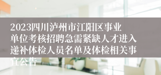 2023四川泸州市江阳区事业单位考核招聘急需紧缺人才进入递补体检人员名单及体检相关事宜公告