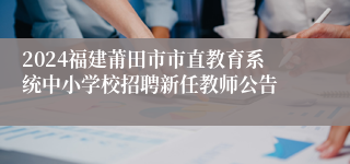 2024福建莆田市市直教育系统中小学校招聘新任教师公告