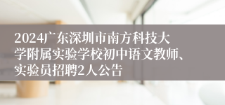 2024广东深圳市南方科技大学附属实验学校初中语文教师、实验员招聘2人公告