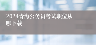 2024青海公务员考试职位从哪下载