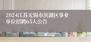 2024江苏无锡市滨湖区事业单位招聘65人公告