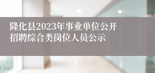 隆化县2023年事业单位公开招聘综合类岗位人员公示