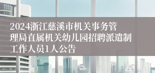 2024浙江慈溪市机关事务管理局直属机关幼儿园招聘派遣制工作人员1人公告