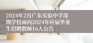 2024年2月广东实验中学深圳学校面向2024年应届毕业生招聘教师16人公告