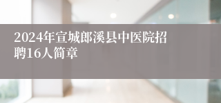 2024年宣城郎溪县中医院招聘16人简章