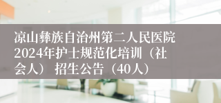 凉山彝族自治州第二人民医院 2024年护士规范化培训（社会人） 招生公告（40人）