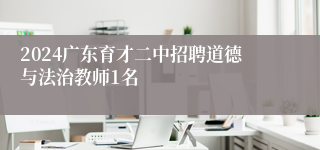 2024广东育才二中招聘道德与法治教师1名