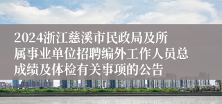 2024浙江慈溪市民政局及所属事业单位招聘编外工作人员总成绩及体检有关事项的公告