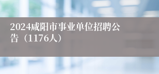 2024咸阳市事业单位招聘公告（1176人）