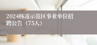 2024杨凌示范区事业单位招聘公告（75人）
