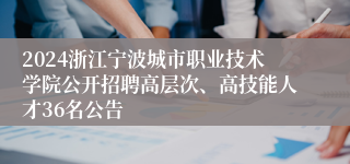 2024浙江宁波城市职业技术学院公开招聘高层次、高技能人才36名公告