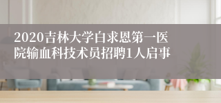 2020吉林大学白求恩第一医院输血科技术员招聘1人启事