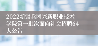 2022新疆兵团兴新职业技术学院第一批次面向社会招聘64人公告