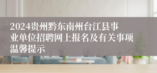 2024贵州黔东南州台江县事业单位招聘网上报名及有关事项温馨提示