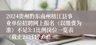 2024贵州黔东南州榕江县事业单位招聘网上报名（以缴费为准）不足3:1比例岗位一览表（截止26日17:00）