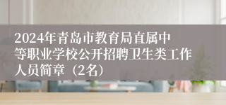 2024年青岛市教育局直属中等职业学校公开招聘卫生类工作人员简章（2名）