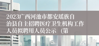 2023广西河池市都安瑶族自治县自主招聘医疗卫生机构工作人员拟聘用人员公示   (第二批）